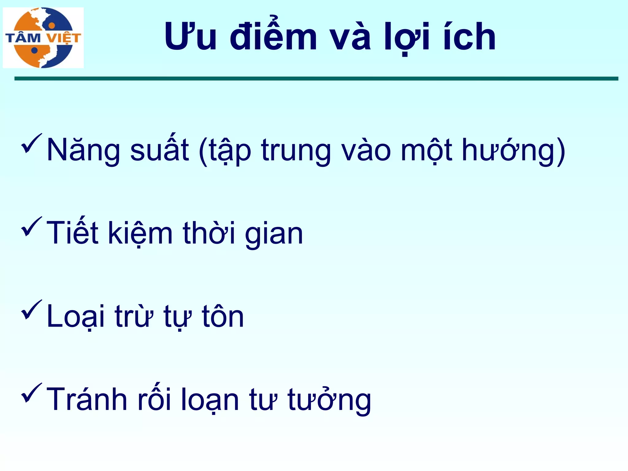 Ưu điểm và lợi ích

 Năng suất (tập trung vào một hướng)

 Tiết kiệm thời gian

 Loại trừ tự tôn

 Tránh rối loạn tư tưởng
 