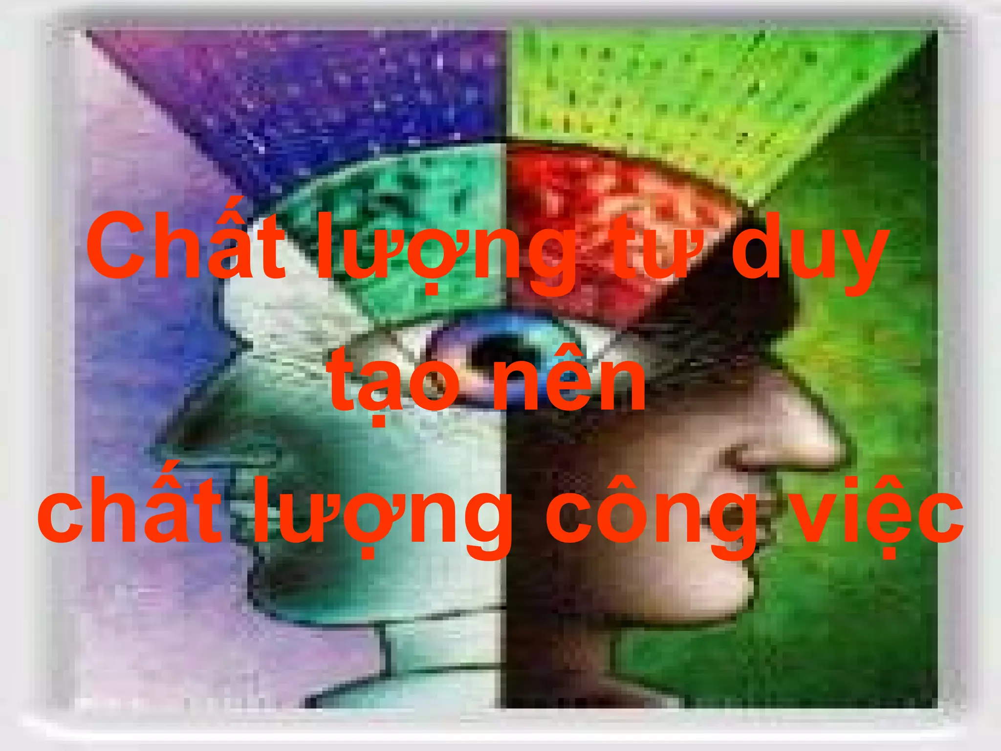 Chất lượng tư duy
       tạo nên
chất lượng công việc
 