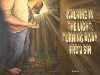 WALKING IN THE LIGHT: TURNING AWAY FROM SIN Lesson 3  