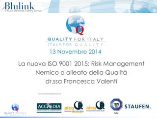 La nuova ISO 9001 2015: Risk Management
Nemico o alleato della Qualità
dr.ssa Francesca Valenti
 