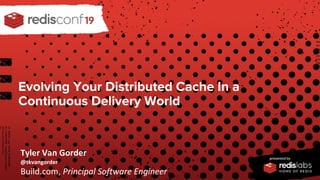 Evolving Your Distributed Cache In a
Continuous Delivery World
Tyler Van Gorder
@tkvangorder
Build.com, Principal Software Engineer
 