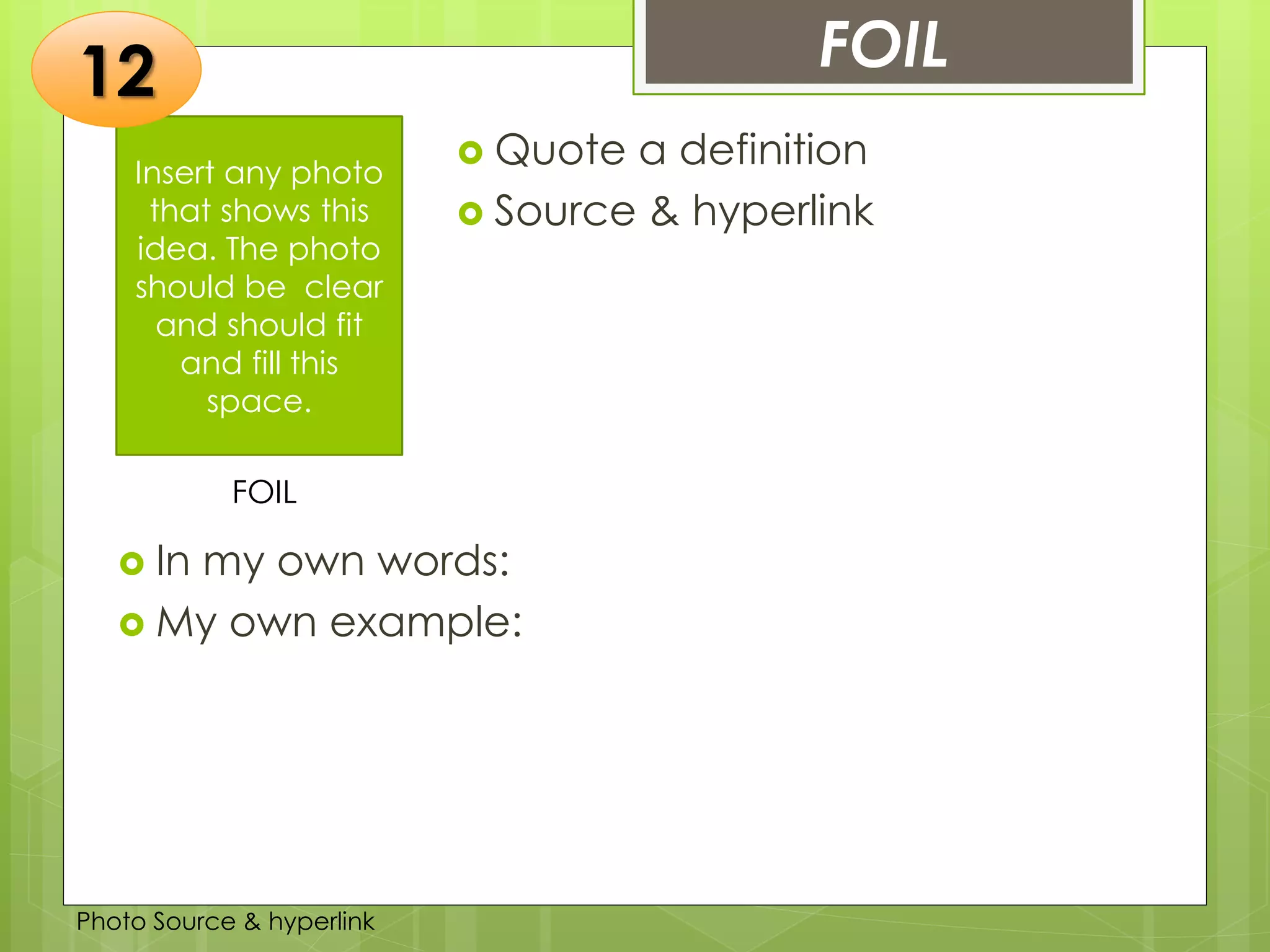 Insert any photo
that shows this
idea. The photo
should be clear
and should fit
and fill this
space.
FOIL12
FOIL
 Quote a definition
 Source & hyperlink
 In my own words:
 My own example:
Photo Source & hyperlink
 
