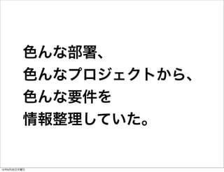 色んな部署、
         色んなプロジェクトから、
         色んな要件を
         情報整理していた。


12年6月25日月曜日
 