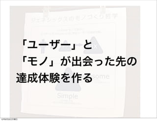 「ユーザー」と
         「モノ」が出会った先の
         達成体験を作る


12年6月25日月曜日
 