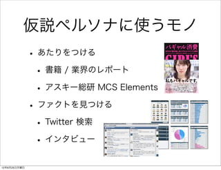 仮説ペルソナに使うモノ
              • あたりをつける
               • 書籍 / 業界のレポート
               • アスキー総研 MCS Elements
              • ファクトを見つける
               • Twitter 検索
               • インタビュー
12年6月25日月曜日
 