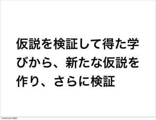 仮説を検証して得た学
         びから、新たな仮説を
         作り、さらに検証

12年6月25日月曜日
 