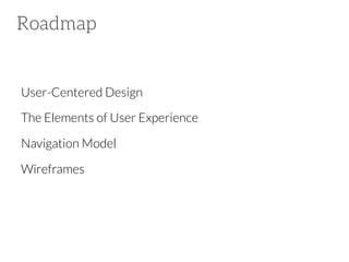 Roadmap

User-Centered Design
The Elements of User Experience
Navigation Model







Wireframes

 