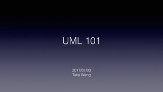 UML 101
2017/01/03
Taka Wang
 