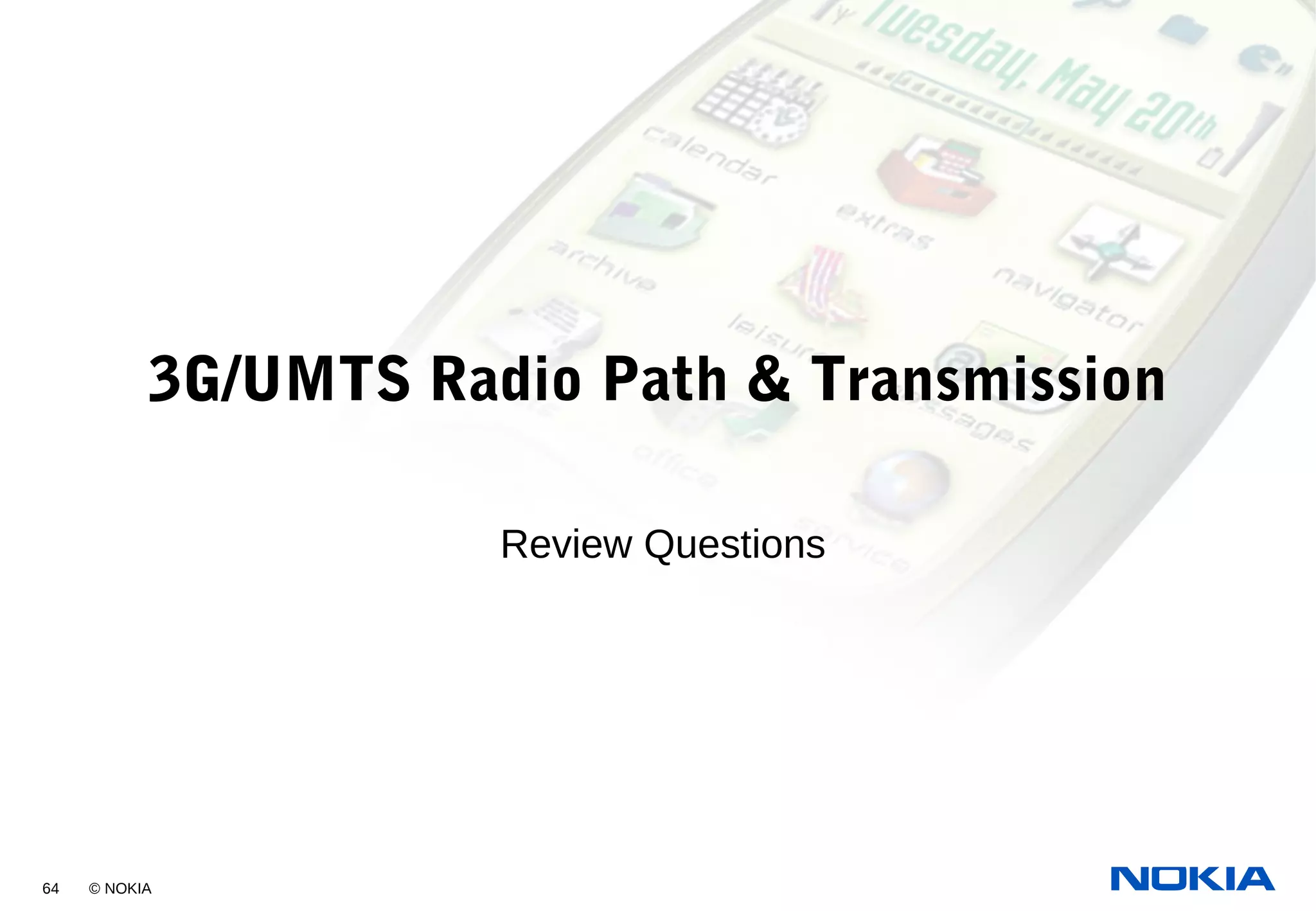 64 © NOKIA
3G/UMTS Radio Path & Transmission
Review Questions
 
