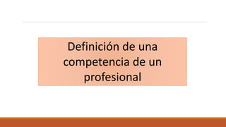 Definición de una
competencia de un
profesional
 