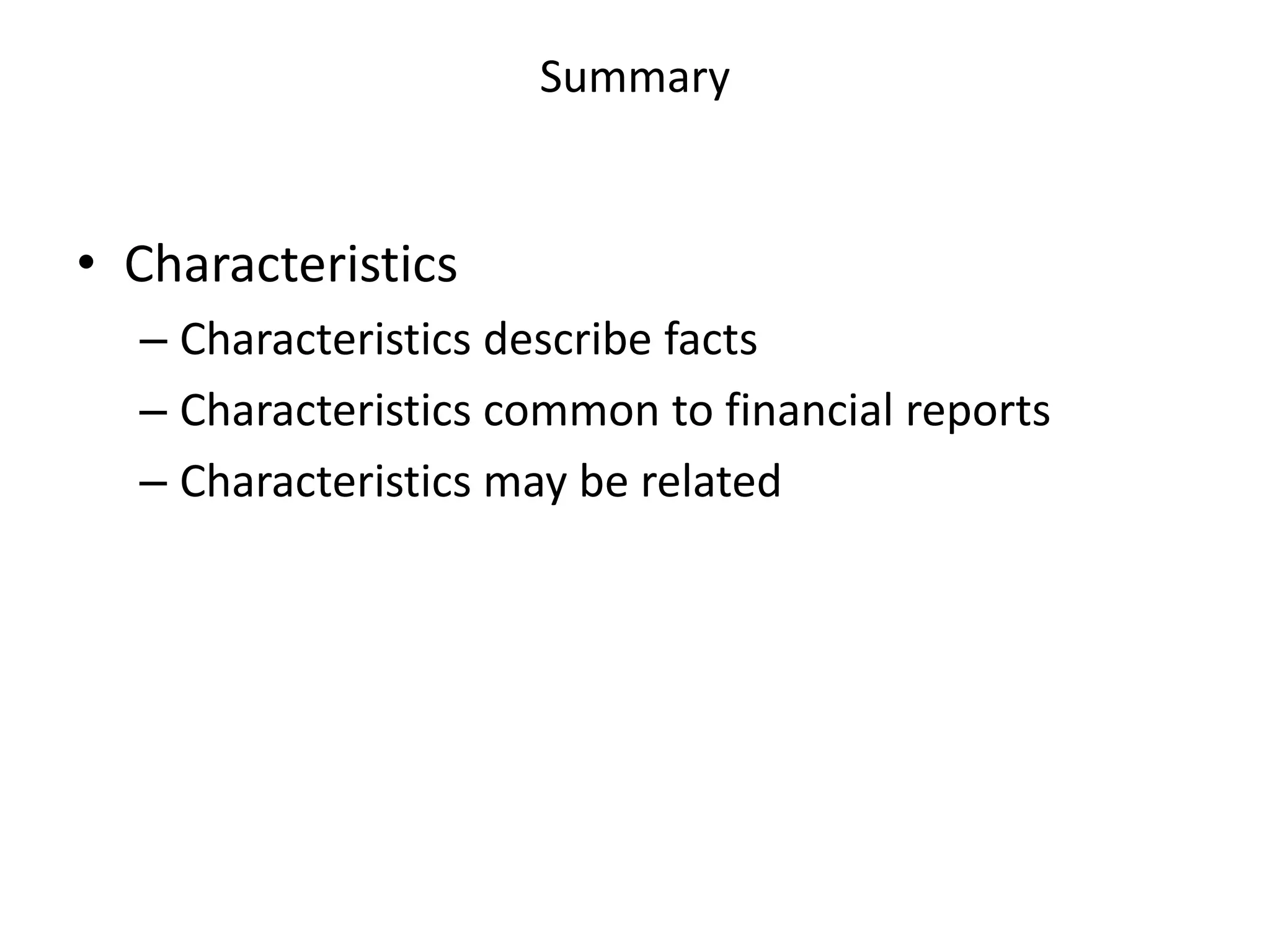 Summary


• Characteristics
  – Characteristics describe facts
  – Characteristics common to financial reports
  – Characteristics may be related
 