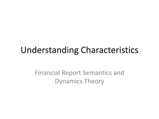Understanding Characteristics

   Financial Report Semantics and
          Dynamics Theory
 