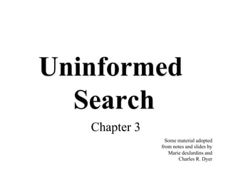 Uninformed
Search
Chapter 3
Some material adopted
from notes and slides by
Marie desJardins and
Charles R. Dyer
 