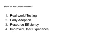 Why is the MUP Concept Important?
1. Real-world Testing
2. Early Adoption
3. Resource Efficiency
4. Improved User Experience
 