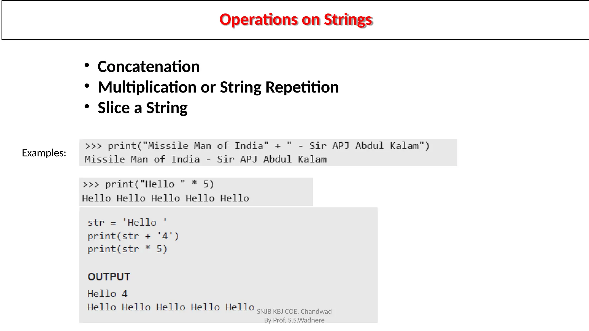 Operations on Strings
Examples:
SNJB KBJ COE, Chandwad
By Prof. S.S.Wadnere
• Concatenation
• Multiplication or String Repetition
• Slice a String
 