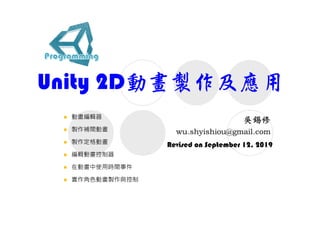Unity 2D動畫製作及應用
Revised on September 12, 2019
 動畫編輯器
 製作補間動畫
 製作定格動畫
 編輯動畫控制器
 在動畫中使用時間事件
 實作角色動畫製作與控制
 