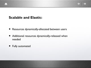 Scalable and Elastic:
• Resources dynamically-allocated between users
• Additional resources dynamically-released when
needed
• Fully automated
 