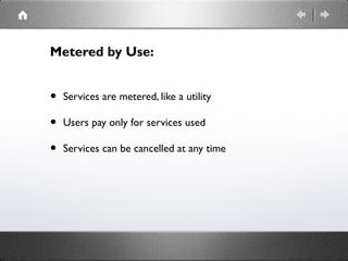 Metered by Use:
• Services are metered, like a utility
• Users pay only for services used
• Services can be cancelled at any time
 