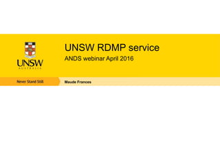 UNSW RDMP service
ANDS webinar April 2016
Maude Frances
 