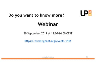 Do you want to know more?
Webinar
30 September 2019 at 13:00-14:00 CEST
https://eventr.geant.org/events/3181
www.up2univer...