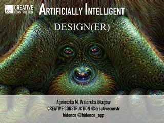 Agnieszka M. Walorska @agaw
CREATIVE CONSTRUCTION @creativeconstr
hidence @hidence_app
CREATIVE
CONSTRUCTION ARTIFICIALLY INTELLIGENT
DESIGN(ER)
 