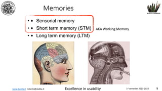 www.dadda.it roberto@dadda.it Excellence in usability 1st semester 2021-2022 9
Memories
• • Sensorial memory
• • Short term memory (STM)
• • Long term memory (LTM)
AKA Working Memory
 