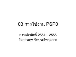 03 การใช้งาน PSP0

สงวนลิขสิทธิ์ 2551 – 2555
โดยสุรเดช จิตประไพกุลศาล
 