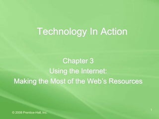 © 2008 Prentice-Hall, Inc.
1
Technology In Action
Chapter 3
Using the Internet:
Making the Most of the Web’s Resources
 