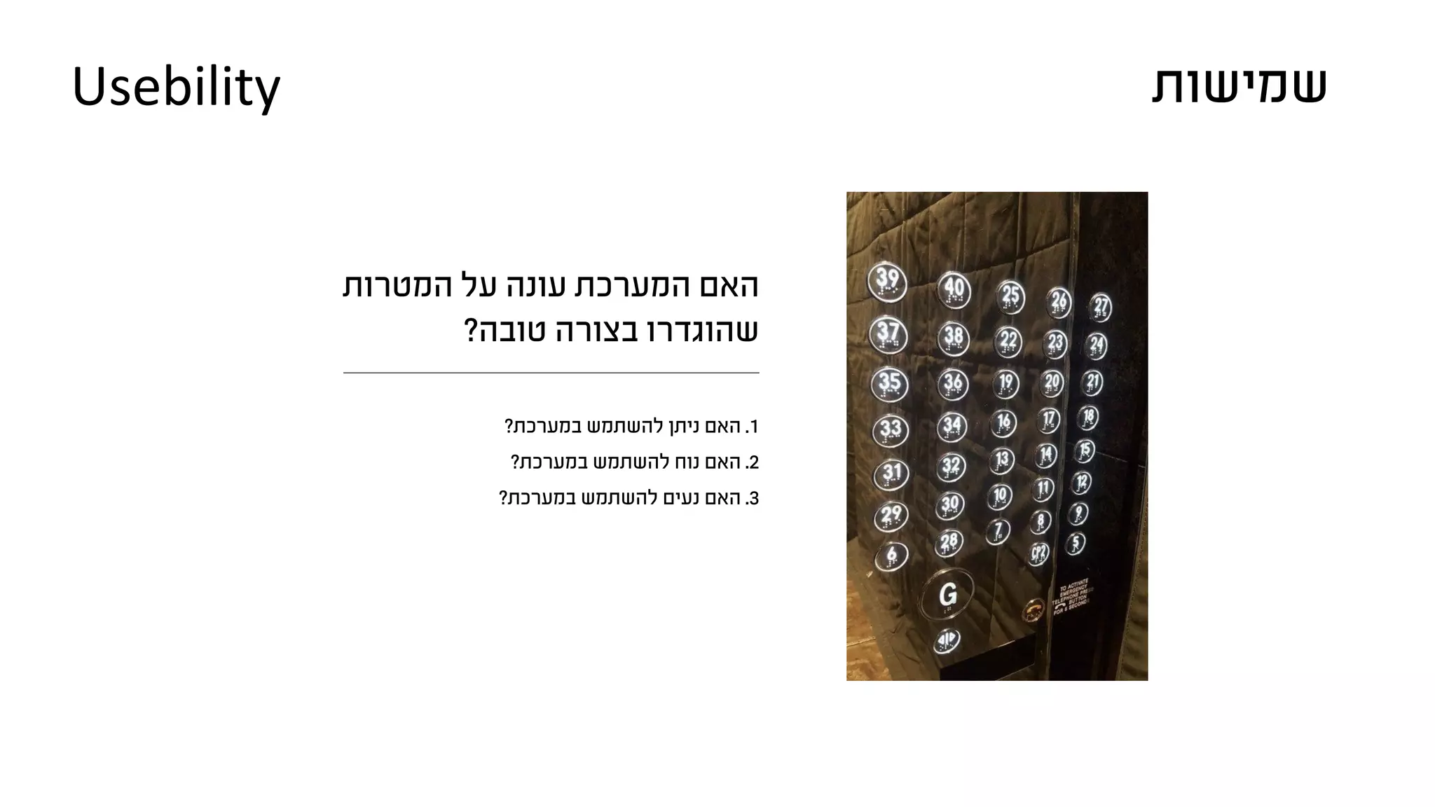 ‫המטרות‬ ‫על‬ ‫עונה‬ ‫המערכת‬ ‫האם‬
?‫טובה‬ ‫בצורה‬ ‫שהוגדרו‬
?‫במערכת‬ ‫להשתמש‬ ‫ניתן‬ ‫האם‬ .1
?‫במערכת‬ ‫להשתמש‬ ‫נוח‬ ‫האם‬ .2
?‫במערכת‬ ‫להשתמש‬ ‫נעים‬ ‫האם‬ .3
‫שמישות‬Usebility
 