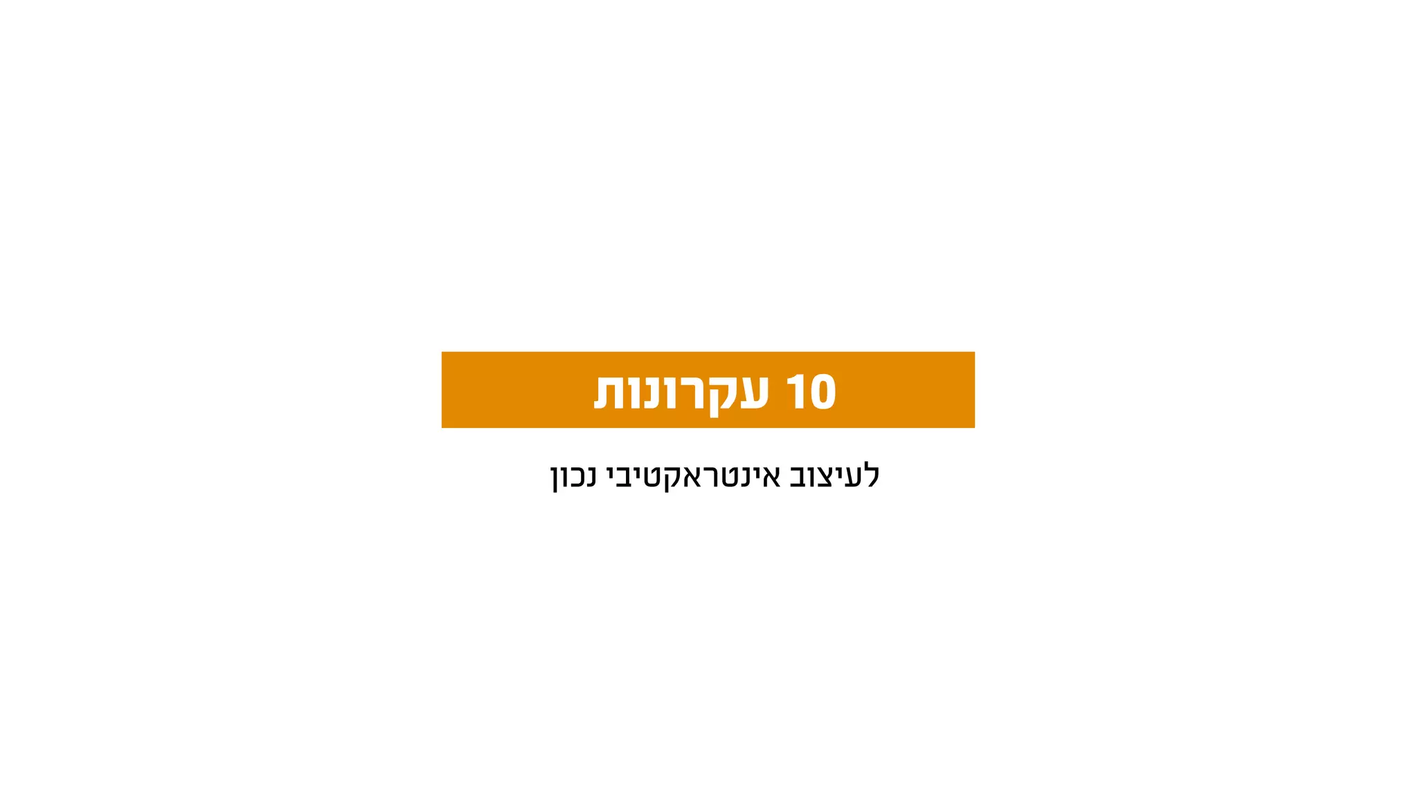 ‫נכון‬ ‫אינטראקטיבי‬ ‫לעיצוב‬
‫עקרונות‬ 10
 