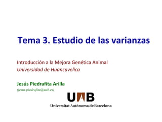 Tema 3. Estudio de las varianzas
Introducción a la Mejora Genética Animal
Universidad de Huancavelica
Jesús Piedrafita Arilla
(jesus.piedrafita@uab.es)
 