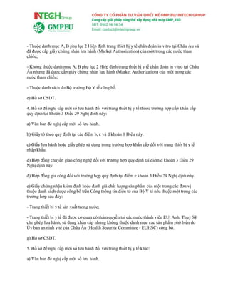 - Thuộc danh mục A, B phụ lục 2 Hiệp định trang thiết bị y tế chẩn đoán in vitro tại Châu Âu và
đã được cấp giấy chứng nhận lưu hành (Market Authorization) của một trong các nước tham
chiếu;
- Không thuộc danh mục A, B phụ lục 2 Hiệp định trang thiết bị y tế chẩn đoán in vitro tại Châu
Âu nhưng đã được cấp giấy chứng nhận lưu hành (Market Authorization) của một trong các
nước tham chiếu;
- Thuộc danh sách do Bộ trưởng Bộ Y tế công bố.
e) Hồ sơ CSDT.
4. Hồ sơ đề nghị cấp mới số lưu hành đối với trang thiết bị y tế thuộc trường hợp cấp khẩn cấp
quy định tại khoản 3 Điều 29 Nghị định này:
a) Văn bản đề nghị cấp mới số lưu hành.
b) Giấy tờ theo quy định tại các điểm b, c và d khoản 1 Điều này.
c) Giấy lưu hành hoặc giấy phép sử dụng trong trường hợp khẩn cấp đối với trang thiết bị y tế
nhập khẩu.
d) Hợp đồng chuyển giao công nghệ đối với trường hợp quy định tại điểm đ khoản 3 Điều 29
Nghị định này.
đ) Hợp đồng gia công đối với trường hợp quy định tại điểm e khoản 3 Điều 29 Nghị định này.
e) Giấy chứng nhận kiểm định hoặc đánh giá chất lượng sản phẩm của một trong các đơn vị
thuộc danh sách được công bố trên Cổng thông tin điện tử của Bộ Y tế nếu thuộc một trong các
trường hợp sau đây:
- Trang thiết bị y tế sản xuất trong nước;
- Trang thiết bị y tế đã được cơ quan có thẩm quyền tại các nước thành viên EU, Anh, Thụy Sỹ
cho phép lưu hành, sử dụng khẩn cấp nhưng không thuộc danh mục các sản phẩm phổ biến do
Ủy ban an ninh y tế của Châu Âu (Health Security Committee - EUHSC) công bố.
g) Hồ sơ CSDT.
5. Hồ sơ đề nghị cấp mới số lưu hành đối với trang thiết bị y tế khác:
a) Văn bản đề nghị cấp mới số lưu hành.
 