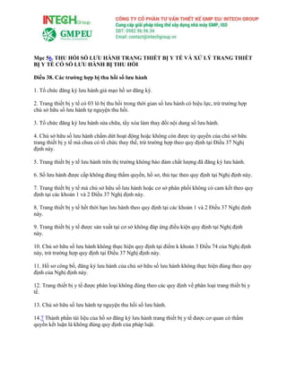 Mục 56. THU HỒI SỐ LƯU HÀNH TRANG THIẾT BỊ Y TẾ VÀ XỬ LÝ TRANG THIẾT
BỊ Y TẾ CÓ SỐ LƯU HÀNH BỊ THU HỒI
Điều 38. Các trường hợp bị thu hồi số lưu hành
1. Tổ chức đăng ký lưu hành giả mạo hồ sơ đăng ký.
2. Trang thiết bị y tế có 03 lô bị thu hồi trong thời gian số lưu hành có hiệu lực, trừ trường hợp
chủ sở hữu số lưu hành tự nguyện thu hồi.
3. Tổ chức đăng ký lưu hành sửa chữa, tẩy xóa làm thay đổi nội dung số lưu hành.
4. Chủ sở hữu số lưu hành chấm dứt hoạt động hoặc không còn được ủy quyền của chủ sở hữu
trang thiết bị y tế mà chưa có tổ chức thay thế, trừ trường hợp theo quy định tại Điều 37 Nghị
định này.
5. Trang thiết bị y tế lưu hành trên thị trường không bảo đảm chất lượng đã đăng ký lưu hành.
6. Số lưu hành được cấp không đúng thẩm quyền, hồ sơ, thủ tục theo quy định tại Nghị định này.
7. Trang thiết bị y tế mà chủ sở hữu số lưu hành hoặc cơ sở phân phối không có cam kết theo quy
định tại các khoản 1 và 2 Điều 37 Nghị định này.
8. Trang thiết bị y tế hết thời hạn lưu hành theo quy định tại các khoản 1 và 2 Điều 37 Nghị định
này.
9. Trang thiết bị y tế được sản xuất tại cơ sở không đáp ứng điều kiện quy định tại Nghị định
này.
10. Chủ sở hữu số lưu hành không thực hiện quy định tại điểm k khoản 3 Điều 74 của Nghị định
này, trừ trường hợp quy định tại Điều 37 Nghị định này.
11. Hồ sơ công bố, đăng ký lưu hành của chủ sở hữu số lưu hành không thực hiện đúng theo quy
định của Nghị định này.
12. Trang thiết bị y tế được phân loại không đúng theo các quy định về phân loại trang thiết bị y
tế.
13. Chủ sở hữu số lưu hành tự nguyện thu hồi số lưu hành.
14.7 Thành phần tài liệu của hồ sơ đăng ký lưu hành trang thiết bị y tế được cơ quan có thẩm
quyền kết luận là không đúng quy định của pháp luật.
 