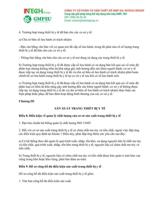 4. Trường hợp trang thiết bị y tế đã bán cho các cơ sở y tế:
a) Chủ sở hữu số lưu hành có trách nhiệm:
- Báo cáo bằng văn bản với cơ quan nơi đã cấp số lưu hành, trong đó phải nêu rõ số lượng trang
thiết bị y tế đã bán cho các cơ sở y tế;
- Thông báo bằng văn bản cho các cơ sở y tế nơi đang sử dụng các trang thiết bị y tế.
b) Trường hợp trang thiết bị y tế đã được cấp số lưu hành có sử dụng bản kết quả sai về mức độ
phân loại nhưng không tiềm ẩn khả năng gây ảnh hưởng đến sức khỏe người bệnh: cơ sở y tế
được tiếp tục sử dụng trang thiết bị y tế đó và chủ sở hữu số lưu hành có trách nhiệm phải hoàn
chỉnh hồ sơ lưu hành trang thiết bị y tế tại cơ sở y tế sau khi có số lưu hành mới.
c) Trường hợp trang thiết bị y tế đã được cấp số lưu hành có sử dụng bản kết quả sai về mức độ
phân loại có tiềm ẩn khả năng gây ảnh hưởng đến sức khỏe người bệnh: cơ sở y tế không được
tiếp tục sử dụng trang thiết bị y tế đó và chủ sở hữu số lưu hành có trách nhiệm thực hiện các
biện pháp khắc phục để bảo đảm hoạt động bình thường của các cơ sở y tế.
Chương III
SẢN XUẤT TRANG THIẾT BỊ Y TẾ
Điều 8. Điều kiện về quản lý chất lượng của cơ sở sản xuất trang thiết bị y tế
1. Đạt tiêu chuẩn hệ thống quản lý chất lượng ISO 13485.
2. Đối với cơ sở sản xuất trang thiết bị y tế có chứa chất ma túy và tiền chất, ngoài việc đáp ứng
các điều kiện quy định tại khoản 1 Điều này, phải đáp ứng thêm các yêu cầu sau đây:
a) Có hệ thống theo dõi quản lý quá trình xuất, nhập, tồn kho, sử dụng nguyên liệu là chất ma túy
và tiền chất, quá trình xuất, nhập, tồn kho trang thiết bị y tế, nguyên liệu có chứa chất ma túy và
tiền chất;
b) Trang thiết bị y tế, nguyên liệu có chứa chất ma túy và tiền chất được bảo quản ở một khu vực
riêng trong kho hoặc kho riêng, phải bảo đảm an toàn.
Điều 9. Hồ sơ công bố đủ điều kiện sản xuất trang thiết bị y tế
Hồ sơ công bố đủ điều kiện sản xuất trang thiết bị y tế gồm:
1. Văn bản công bố đủ điều kiện sản xuất.
 