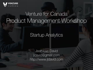 Venture for Canada
Product Management Workshop 
Jean-Luc David
jldavid@gmail.com
http://www.jldavid.com
Startup Analytics
 