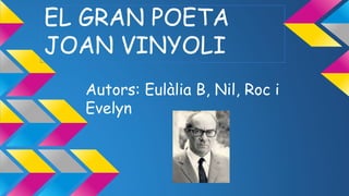 Autors: Eulàlia B, Nil, Roc i
Evelyn
EL GRAN POETA
JOAN VINYOLI
 