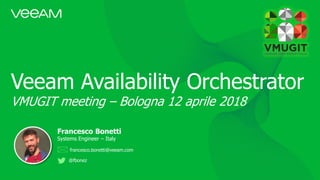 Veeam Availability Orchestrator
VMUGIT meeting – Bologna 12 aprile 2018
Francesco Bonetti
Systems Engineer – Italy
francesco.bonetti@veeam.com
@fbonez
 
