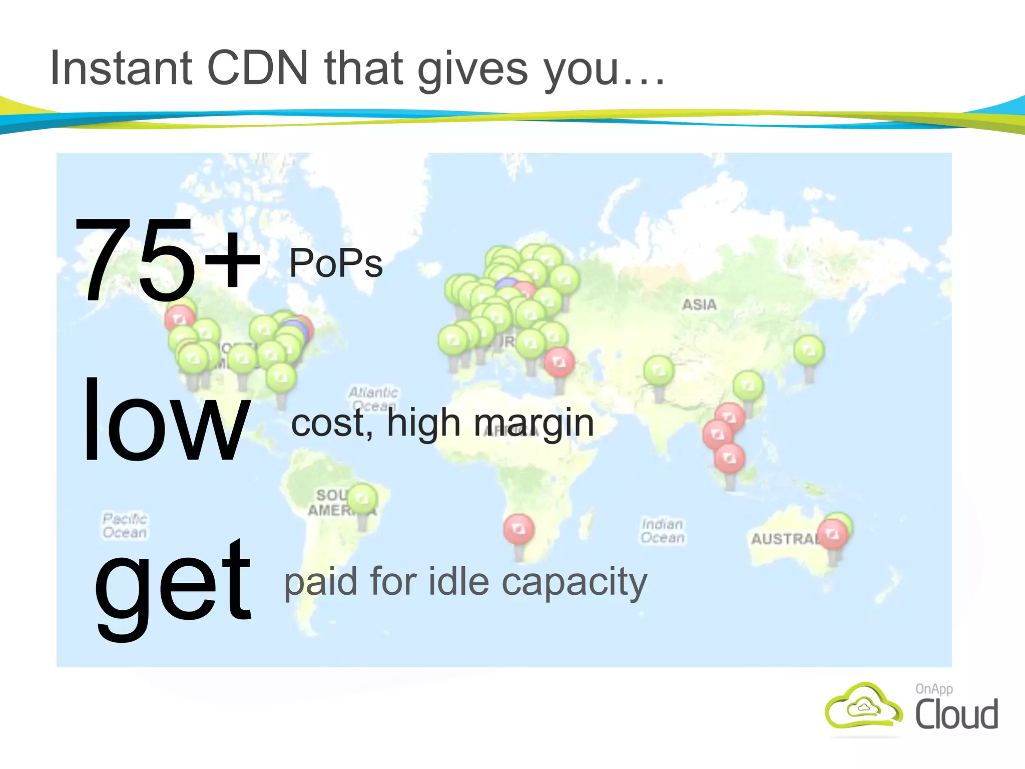 Instant CDN that gives you…



75+       PoPs



low       cost, high margin



get       paid for idle capacity
 