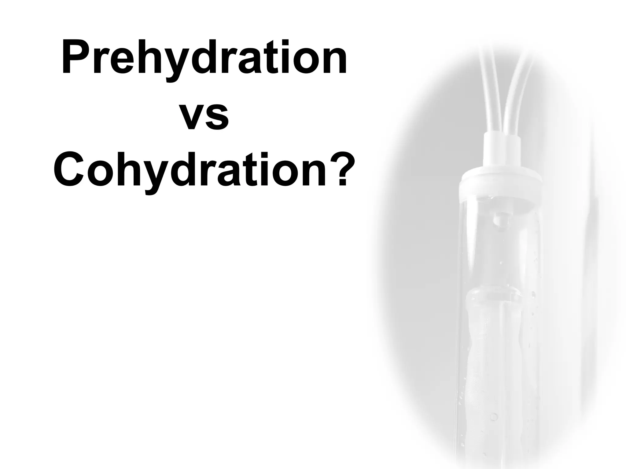 Prehydration 
vs 
Cohydration? 
 