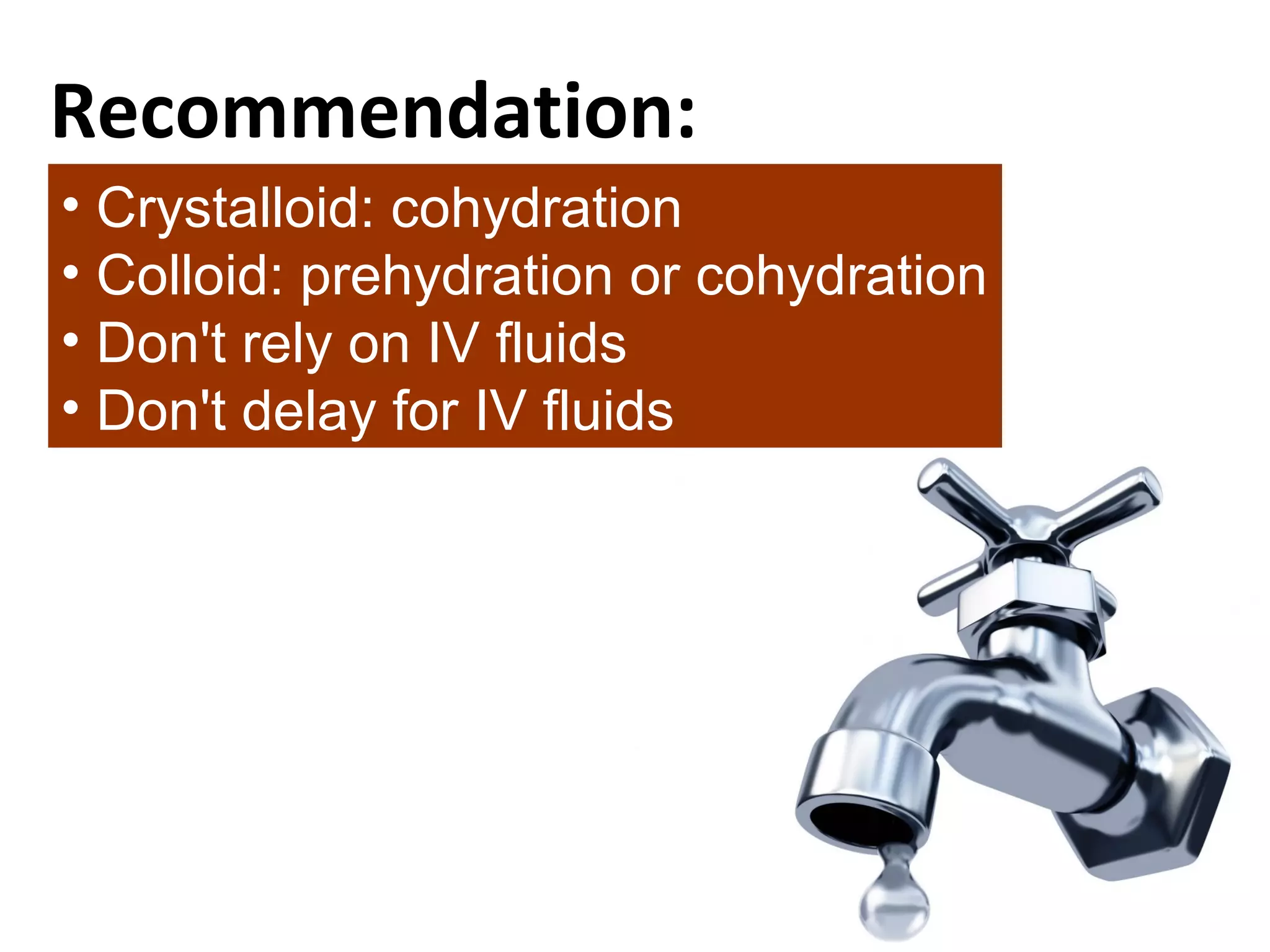 Recommendation: 
• Crystalloid: cohydration 
• Colloid: prehydration or cohydration 
• Don't rely on IV fluids 
• Don't delay for IV fluids 
 