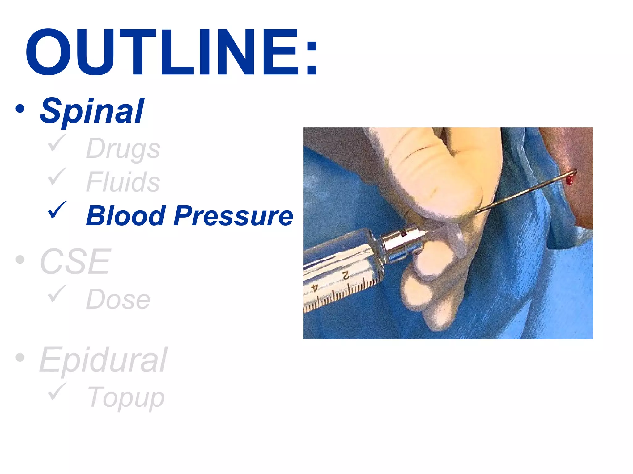 OUTLINE: 
• Spinal 
 Drugs 
 Fluids 
 Blood Pressure 
• CSE 
 Dose 
• Epidural 
 Topup 
 