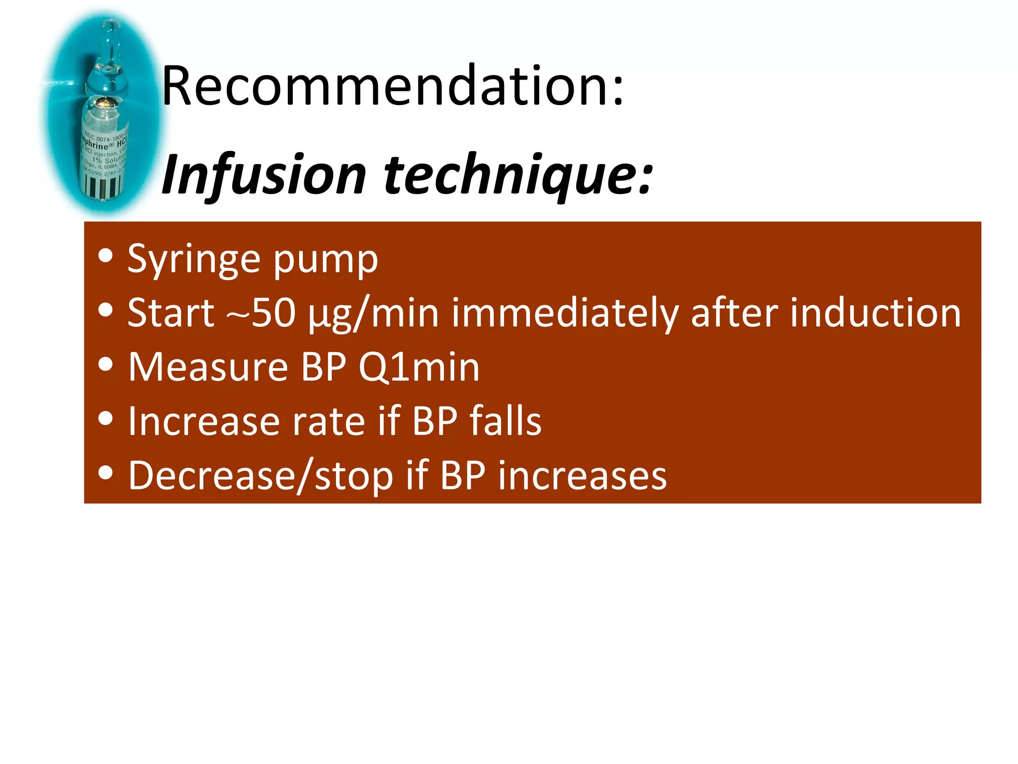 Recommendation: 
Infusion technique: 
• Syringe pump 
• Start ~50 μg/min immediately after induction 
• Measure BP Q1min 
• Increase rate if BP falls 
• Decrease/stop if BP increases 
 
