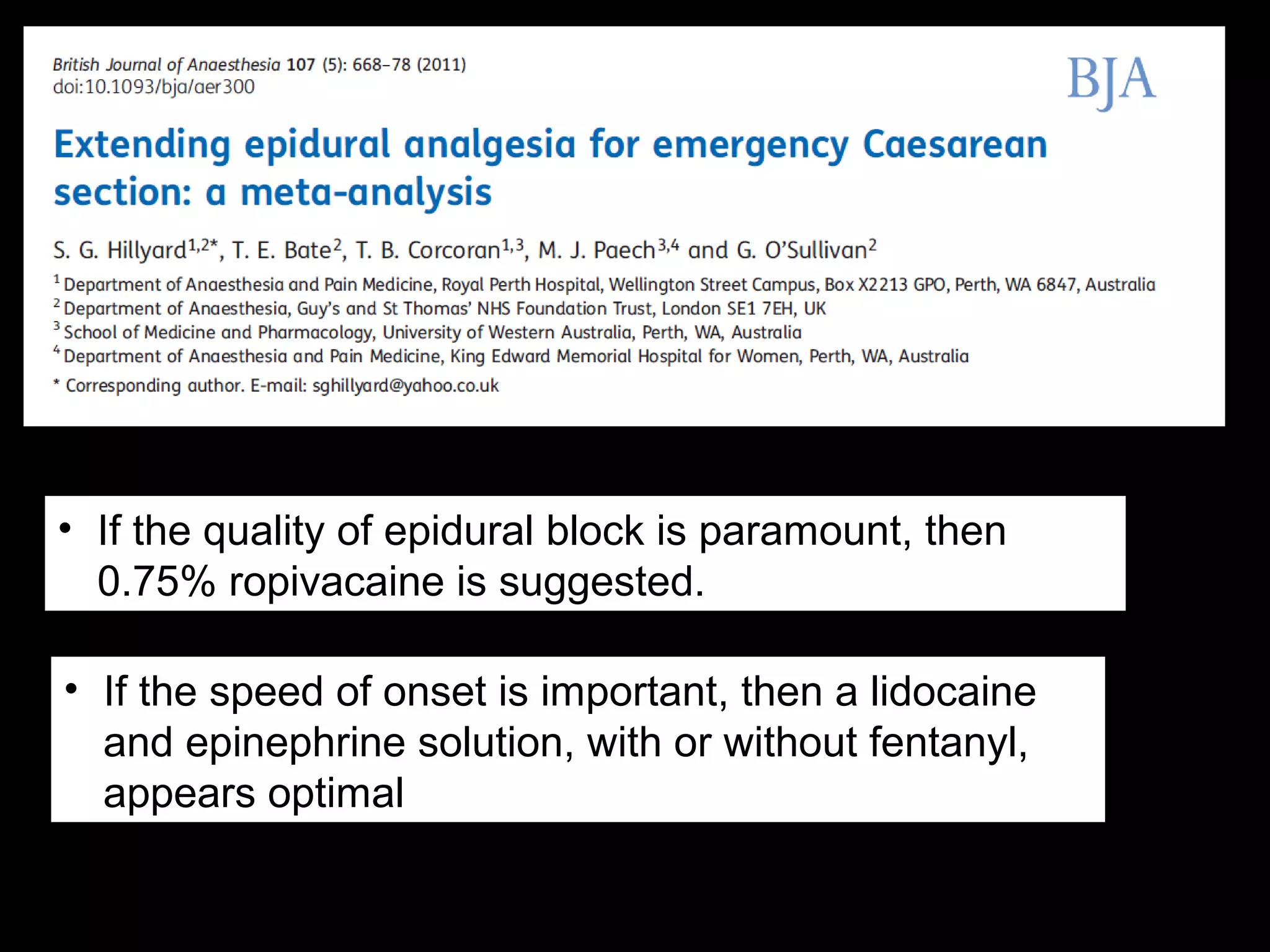 • If the quality of epidural block is paramount, then 
0.75% ropivacaine is suggested. 
• If the speed of onset is important, then a lidocaine 
and epinephrine solution, with or without fentanyl, 
appears optimal 
 