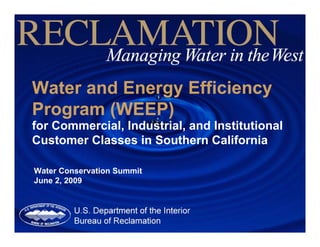 Water and Energy Efficiency
Program (WEEP)
for Commercial, Industrial, and Institutional
Customer Classes in Southern California

Water Conservation Summit
June 2, 2009
 