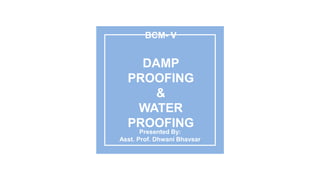 Presented By:
Asst. Prof. Dhwani Bhavsar
BCM- V
DAMP
PROOFING
&
WATER
PROOFING
 