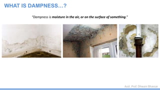 Asst. Prof. Dhwani Bhavsar
“Dampness is moisture in the air, or on the surface of something.”
WHAT IS DAMPNESS…?
 