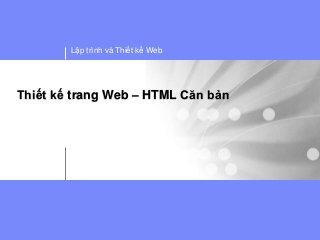 Lập trình và Thiết kế Web




Thiết kế trang Web – HTML Căn bản
 
