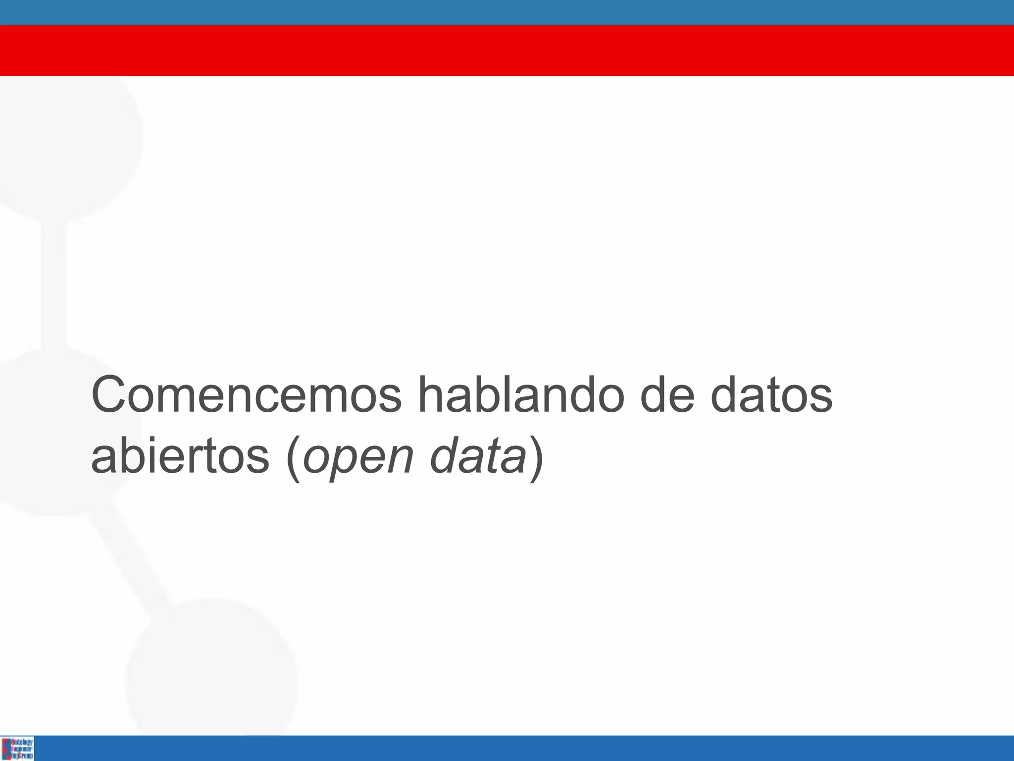 Comencemos hablando de datos
abiertos (open data)
 