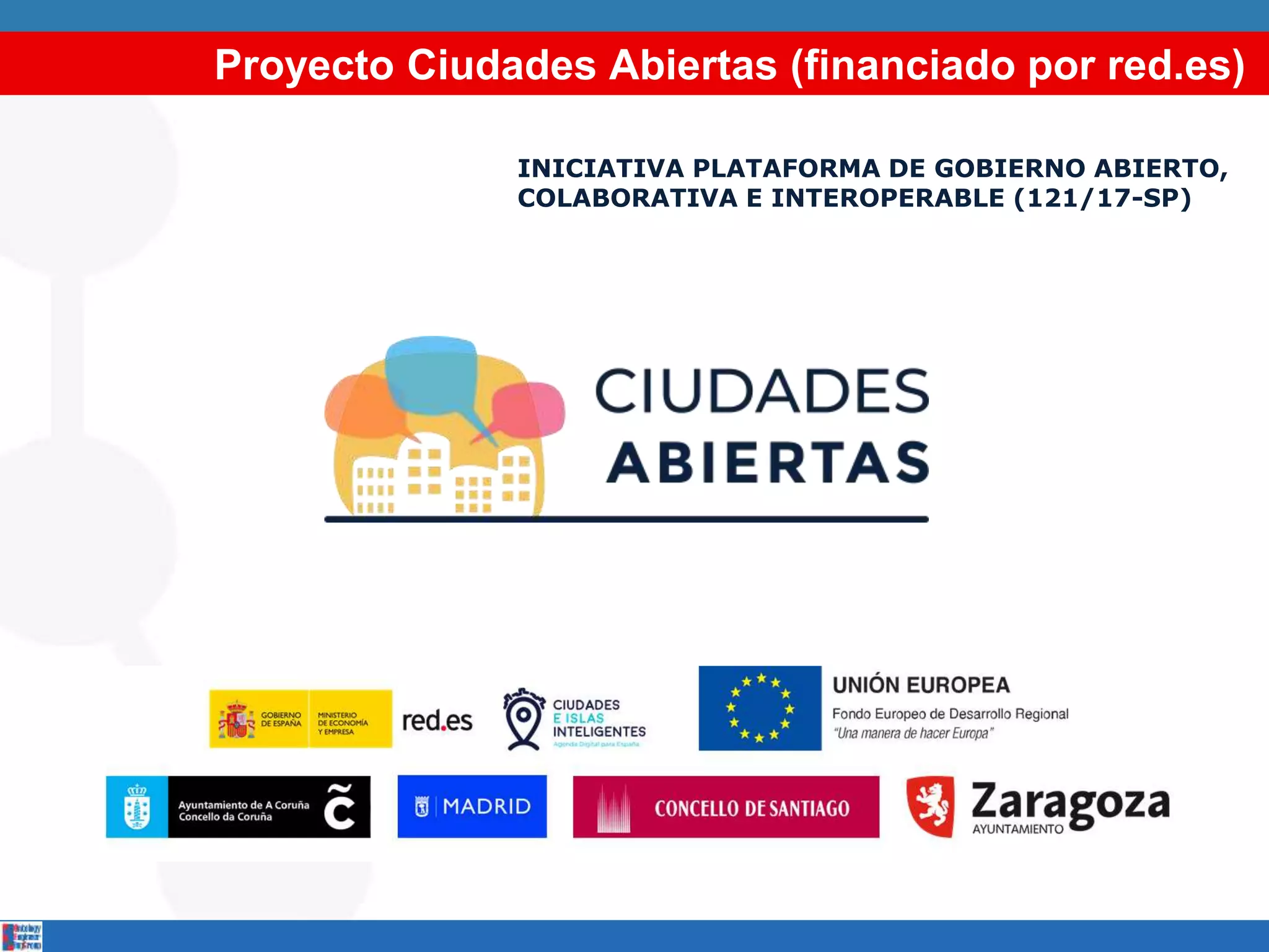 Proyecto Ciudades Abiertas (financiado por red.es)
INICIATIVA PLATAFORMA DE GOBIERNO ABIERTO,
COLABORATIVA E INTEROPERABLE (121/17-SP)
 