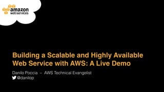 Building a Scalable and Highly Available
Web Service with AWS: A Live Demo
Danilo Poccia ‒ AWS Technical Evangelist
@danilop
 